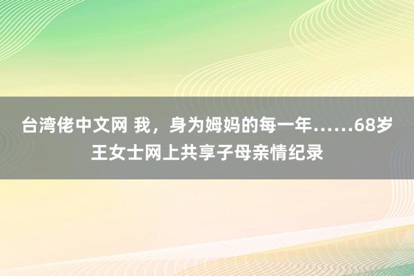 台湾佬中文网 我，身为姆妈的每一年……68岁王女士网上共享子母亲情纪录