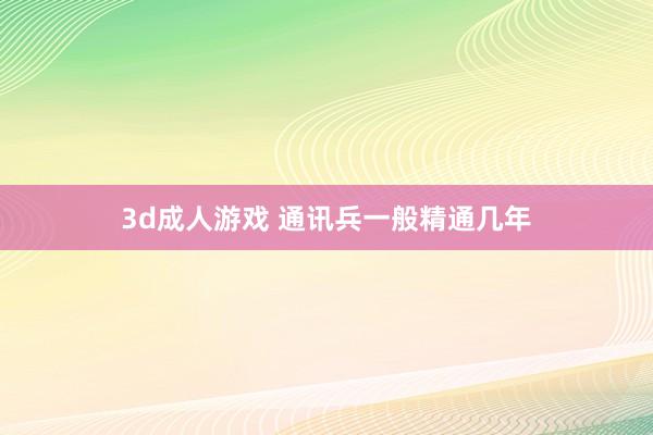 3d成人游戏 通讯兵一般精通几年