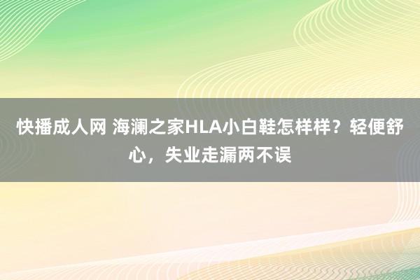 快播成人网 海澜之家HLA小白鞋怎样样？轻便舒心，失业走漏两不误