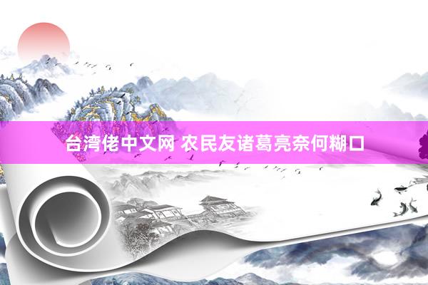 台湾佬中文网 农民友诸葛亮奈何糊口