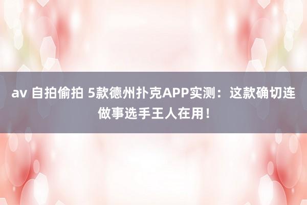 av 自拍偷拍 5款德州扑克APP实测：这款确切连做事选手王人在用！