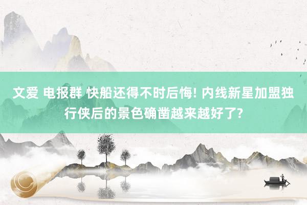 文爱 电报群 快船还得不时后悔! 内线新星加盟独行侠后的景色确凿越来越好了?