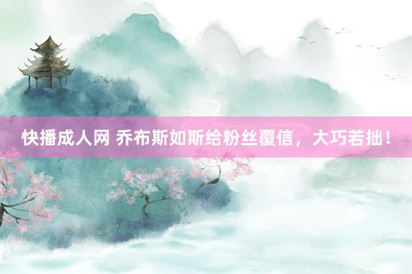 快播成人网 乔布斯如斯给粉丝覆信，大巧若拙！