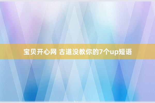 宝贝开心网 古道没教你的7个up短语