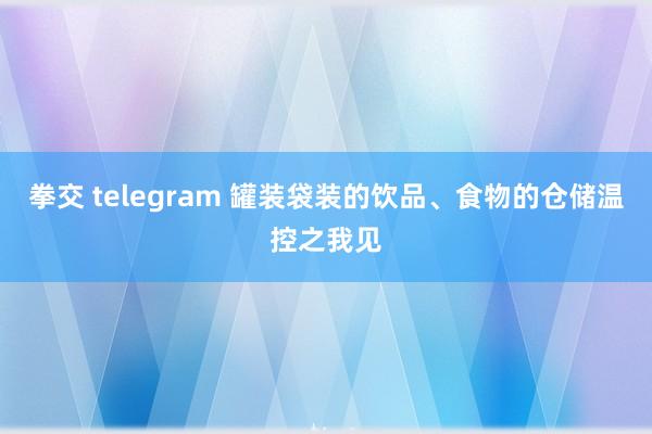拳交 telegram 罐装袋装的饮品、食物的仓储温控之我见